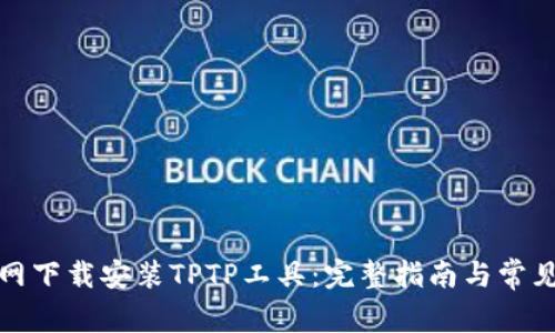 如何在官网下载安装TPTP工具：完整指南与常见问题解答