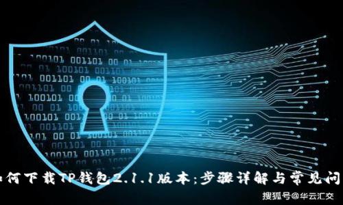 如何下载TP钱包2.1.1版本：步骤详解与常见问题