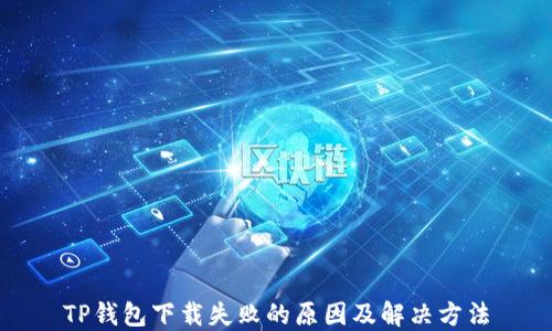 
TP钱包下载失败的原因及解决方法