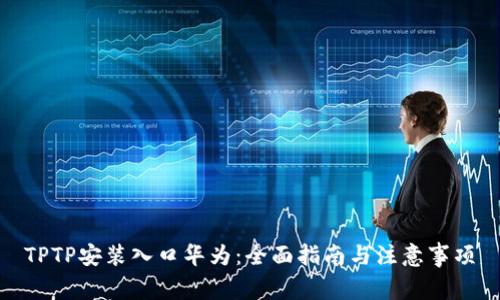 TPTP安装入口华为：全面指南与注意事项