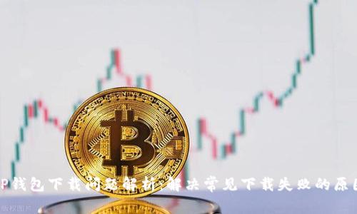 TP钱包下载问题解析：解决常见下载失败的原因