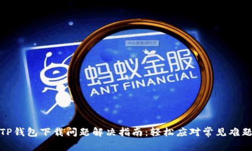 TP钱包下载问题解决指南：轻松应对常见难题