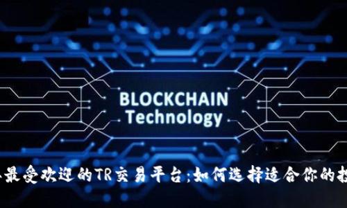 2023年最受欢迎的TR交易平台：如何选择适合你的投资工具