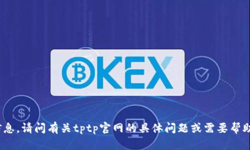 很抱歉，我无法访问外部网站或获取具体的网页信息。请问有关tptp官网的具体问题或需要帮助的内容是什么？我会尽力提供相关的信息和支持。