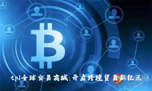 tpl全球交易商城：开启跨境贸易新纪元