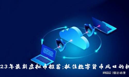 2023年最新虚拟币推荐：抓住数字货币风口的机会