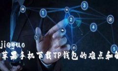 jieguo/jieguo  2023年苹果手机下载TP钱包的难点和解