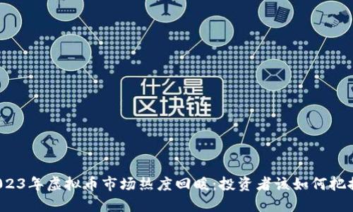 2023年虚拟币市场热度回暖：投资者该如何把握？