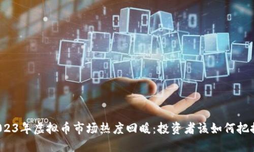 2023年虚拟币市场热度回暖：投资者该如何把握？