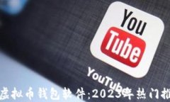 选择最佳虚拟币钱包软件：2023年热门推荐与对比