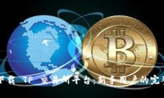 如何下载 TP 交易所平台：新手用户的完整指南