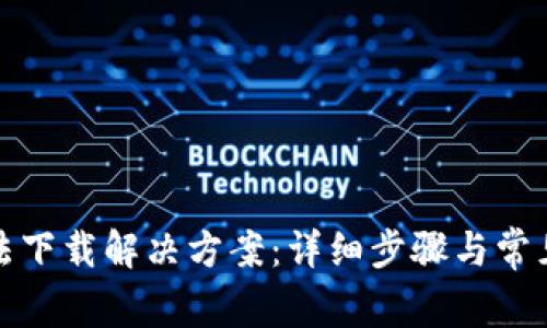 TP钱包无法下载解决方案：详细步骤与常见问题解答