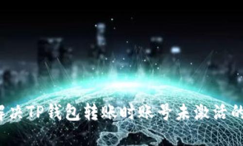 如何解决TP钱包转账时账号未激活的问题？