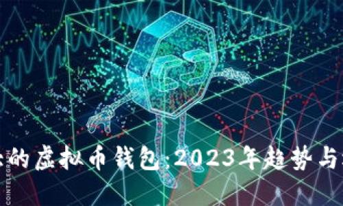 全球最大的虚拟币钱包：2023年趋势与选择指南