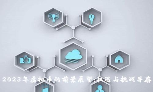 2023年虚拟币的前景展望：机遇与挑战并存