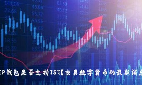 ### TP钱包是否支持JST？交易数字货币的最新消息与趋势