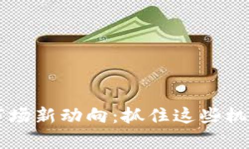 2023年虚拟币市场新动向：抓住这些机会，实现财富自由