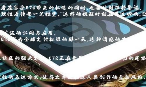   ETR虚拟币：2024年区块链投资的新机遇与前景展望 / 
 guanjianci ETR虚拟币, 区块链, 加密货币, 投资前景 /guanjianci 

一、ETR虚拟币简介
现代社会的飞速发展推动了数字经济和科技的变革，虚拟货币的崛起无疑是这一进程中的重要标志。ETR虚拟币，作为当前市场上备受关注的加密货币之一，正通过其独特的技术和商业模式吸引着全球投资者的目光。那么，ETR虚拟币究竟是什么？它又凭什么成为2024年区块链投资的新机遇呢？

二、ETR虚拟币的技术背景
在了解ETR虚拟币之前，我们首先需要回顾一下区块链技术的演进历程。区块链可以被视为一个去中心化的公共账本，它能够安全且高效地记录交易。在这样的环境下，ETR虚拟币应用了先进的智能合约技术，使得交易不仅具备了更高的透明度，还提升了交易的可信性与效率。
举个例子，设想一个阳光明媚的上午，在咖啡店的老旧木桌旁，几位年轻投资者正商讨如何利用ETR进行投资。他们打开电脑，迅速下载了ETR的数字钱包，看到每一笔交易都记录在区块链上，彼此之间不必信任中介，这样的感觉无疑让人对这项技术充满了向往。

三、ETR虚拟币与传统金融的区别
传统金融体系常常被认为是复杂且收费高昂的，而ETR虚拟币的出现则为这一情况提供了解决方案。通过去中心化的特点，ETR能够消除多重中介环节，让交易费用大幅降低，同时提高了交易速度。
在一次区块链行业大会上，一位参与者分享了自己的经历：“早些年我一次跨境支付就花了数百美元的手续费，而现在，通过ETR，我只需花费几美分的手续费，几分钟内就能完成交易。”这种真实的体验彰显了ETR的优势。

四、市场前景与投资策略
随着区块链技术的不断深化，ETR虚拟币的市场前景也愈发广阔。2024年，随着越来越多的企业和机构接纳数字货币，ETR的需求量将显著增加，从而推动其价格上涨。
不过，投资者们也需谨慎。选择合适的投资策略是成功的关键。例如，有些人喜欢短期交易，捕捉市场波动带来的利润；而另一些则更倾向于长期持有，相信ETR的未来潜力。在一个秋意渐浓的下午，不少投资者聚集在一起，讨论着自己的投资路线图，诉说着各自的愿景。

五、ETR虚拟币的实际应用
ETR不仅仅是一个投资工具，它在实际生活中也有着广泛的应用潜力。比如，在某些国家，ETR可以用来支付商品或服务的费用，这使得消费者体验到了比以往更加便捷的交易方式。
想象一下，在一个阳光明媚的市场上，摊贩通过手机接受顾客用ETR支付的款项，顾客只需扫一扫二维码，付款瞬间完成，交易完成得如此轻松。这样的场景慢慢成为现实，无疑让人对未来充满期待。

六、从社区到生态系统
ETR的成功不仅取决于其独特的技术与市场策略，更在于其背后强大的社区支持。越来越多的开发者、投资者和用户围绕ETR虚拟币建立起各种各样的生态系统，为其进一步发展提供助力。
在某个热闹的线上论坛中，开发者们积极讨论着新几代ETR功能的开发计划，大家对未来的憧憬让这个虚拟空间充满活力。每个人都在用自己的方式为ETR的繁荣做贡献，构成了一幅美好的画卷。

七、风险与挑战
任何投资都伴随着风险，ETR虚拟币也不例外。市场波动、技术更新、政策风险等都可能影响其未来的发展方向。因此，投资者在享受ETR带来的机遇的同时，也要时刻保持警惕。
在一次投资者交流会上，一位经验丰富的分析师分享了她的警示：“无论多么美好的机会，务必保持清醒的头脑。我们需要理性看待每一笔投资。”这样的提醒时刻在耳边回响，让人警觉。

八、未来展望：ETR虚拟币的可能性
展望未来，ETR虚拟币的发展潜力依然巨大。随着技术的不断创新以及应用场景的拓展，ETR极有可能在全球范围内获得更广泛的认同与应用。
2024年的某个清晨，当阳光透过窗户洒在桌子上，投资者们围坐一起，围绕ETR展开热烈的讨论。他们畅谈着未来，憧憬着ETR成为全球支付标准的那一天。这种情感的共鸣，无疑让每个人都感到未来充满希望。

九、总结
在这个充满机遇与挑战的时代，ETR虚拟币应运而生，成为区块链领域的新星。随着市场的不断发展、技术的不断进步以及社区的强大支持，ETR正在开辟出一条充满潜力的道路。
如果你也希望抓住这个时代的尾巴，无妨深入了解一下ETR虚拟币，把握住属于自己的机遇。 

通过引人入胜的场景描述与真实的细节，本文力求为读者提供更具代入感的经验。同时，不同的段落主题结合了感性与理性的表达方式，使得文本更接近人类创作的自然风格。希望这些内容能够对你了解ETR虚拟币起到帮助作用！