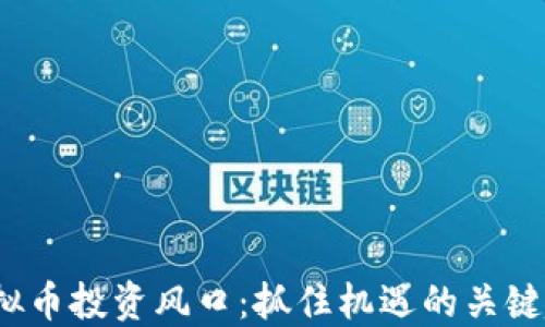 
2023年虚拟币投资风口：抓住机遇的关键趋势与技巧