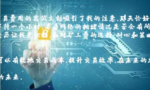    2023年TP钱包使用BNB支付矿工费的最新攻略  / 

 guanjianci  TP钱包, BNB矿工费, 加密货币, 区块链  /guanjianci 

导言
随着加密货币的迅猛发展，越来越多的用户开始关注数字钱包的使用。而TP钱包作为一个备受欢迎的选择，特别是在处理BNB(Binance Coin)时，矿工费用的问题引起了用户的广泛讨论。在本文中，我们将探讨TP钱包中BNB矿工费的相关信息，以及如何费用，并结合实际使用场景，让你更清楚地了解这一过程。

1. 什么是矿工费？
矿工费，又称交易手续费，是在区块链网络中进行交易时，矿工为确认和处理交易而收取的费用。每笔交易都会被打包放入区块中，矿工通过完成工作量证明来获得区块奖励和矿工费。在TP钱包使用BNB进行交易时，矿工费的多少直接影响交易的速度和确认时间。

2. TP钱包中的BNB矿工费
在TP钱包中使用BNB支付矿工费时，费用通常根据网络的拥堵情况而有所不同。在交易高峰期，矿工费可能上涨，而在网络较为冷清时，费用相对较低。例如，在某个阳光明媚的周末，用户数量激增，导致矿工费大幅度上升，让很多用户在进行交易时不得不考虑费用问题。

3. 如何计算BNB矿工费
矿工费的计算通常依赖于以下几个因素：
ul
    li交易数据大小：交易的复杂程度和大小直接影响矿工费的计算。/li
    li网络拥堵情况：当区块链网络拥堵时，矿工费用会自动上升。/li
    li用户的支付意愿：在TP钱包中，用户可以选择给定的矿工费，影响交易的优先级。/li
/ul

4. BNB矿工费的策略
为了有效控制交易成本，用户可以采用以下几个策略：
ul
    li选择合适的交易时机：避免在网络繁忙时进行交易，如周末或重大事件期间。/li
    li利用工具预测矿工费：使用在线矿工费计算器，提前了解当前的市场状况。/li
    li根据实际需求调整费用：TP钱包允许用户自定义矿工费，而非默认值，用户可以根据自己的实际需求进行调整。/li
/ul

5. 实际场景：我的转换经历
我记得有一天下午，阳光透过窗帘的缝隙洒在老旧的木桌上，我在研究如何通过TP钱包将我的BTC转换为BNB。当我进入交易页面时，交易费用的高低立刻吸引了我的注意。那天恰好是周末，许多人正忙于交易，这使得矿工费显得格外高昂。
我打开了矿工费计算器，输入了我的交易数据，结果显示，如果我愿意提高矿工费，我的交易可以立刻被确认。经过短暂的犹豫，我决定等待一个小时，看看网络的拥堵情况是否会有所缓解。在这段时间，我饮茶休憩，透过窗外的阳光，我开始思考数字货币的未来。
等了一个小时后，我再一次查看矿工费，此时费用已经下降到可接受的水平。于是，我快速进行了交易，最终顺利完成了资金的转换。这经历让我意识到，面对矿工费的选择，耐心和策略同样重要。

6. 结论
在TP钱包中使用BNB支付矿工费，并不只是一个简单的数字交易，而是一个关乎策略和判断的过程。通过合理的技巧与经验分享，我们可以有效地交易成本，提升交易效率。在未来的加密市场中，矿工费将继续成为影响用户体验的重要因素。希望这篇文章能够帮助你更深入地了解BNB矿工费，明智地进行每一笔交易。

在这个不断变化的世界里，数字货币的普及只会越来越快，作为用户的我们，也需要不断提升自己的知识与技能，以适应这个迅速演变的未来。