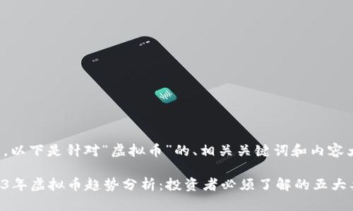 好的，以下是针对“虚拟币”的、相关关键词和内容大纲：

2023年虚拟币趋势分析：投资者必须了解的五大要素