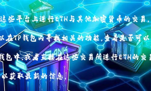 关于TP钱包（TP Wallet）与ETH交易的相关信息存在一些不同的看法和数据。在通常情况下，TP钱包是一种去中心化钱包，支持多种加密货币交易，包括以太坊（ETH）。不过，TP钱包本身并不是一个交易所，而是提供了存储、管理政策以及去中心化交易的功能。

如果你想在TP钱包中直接交易ETH，可以通过以下途径：

1. **去中心化交易所（DEX）：** TP钱包支持一些去中心化交易所（如Uniswap、SushiSwap等），你可以在这些平台上进行ETH与其他加密货币的交易。
  
2. **钱包内置功能：** 一些加密货币钱包内置了交易功能，允许用户直接在钱包中进行交换。因此，你可以在TP钱包内寻找相关的功能，查看是否可以直接交易ETH。

3. **通过中央交易所提取或充值：** 你也可以将ETH从中央交易所（如Binance、Coinbase等）提取到TP钱包中，或者直接在这些交易所进行ETH的交易。

如果你要具体查找TP钱包是否支持与特定交易所的对接，建议参考其官方网站或者用户社区的相关讨论，以获取最新的信息。