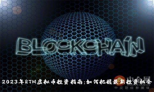 2023年RTM虚拟币投资指南：如何把握最新投资机会