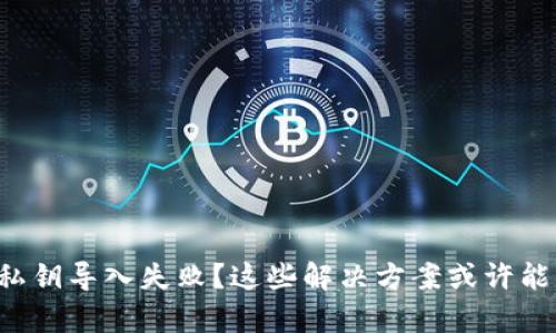 TP钱包私钥导入失败？这些解决方案或许能帮到你！