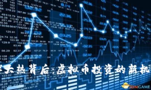 马斯克币（MuskCoin）大热背后：虚拟币投资的新机会还是真正的“泡沫”？
