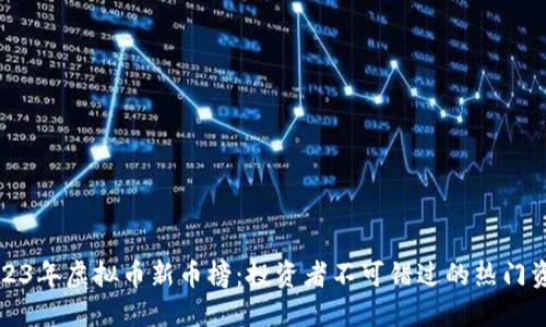 2023年虚拟币新币榜：投资者不可错过的热门资产