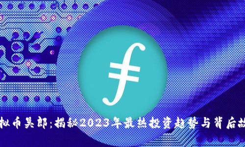 虚拟币吴郎：揭秘2023年最热投资趋势与背后故事