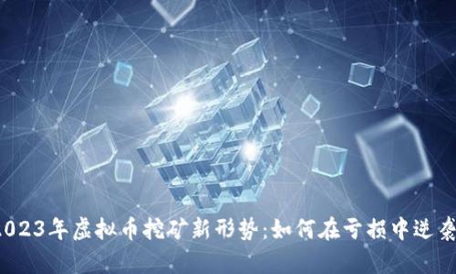 2023年虚拟币挖矿新形势：如何在亏损中逆袭？