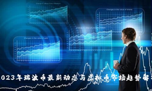 2023年瑞波币最新动态与虚拟币市场趋势解析