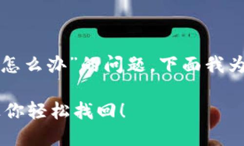 为了帮助您解决“tp零钱包密码忘记了怎么办”的问题，下面我为您构思了一个友好的和一个内容大纲。

  忘记TP零钱包密码？这些解决方法让你轻松找回！