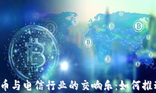 
2023年虚拟币与电信行业的交响乐：如何推动数字化转型