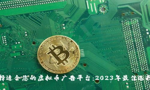 如何选择适合您的虚拟币广告平台：2023年最佳选择与趋势
