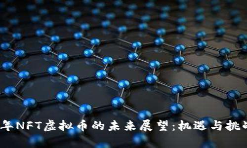2023年NFT虚拟币的未来展望：机遇与挑战并存