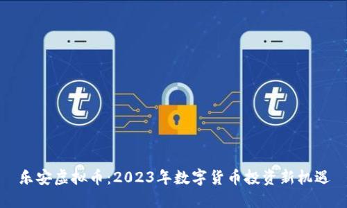 乐安虚拟币：2023年数字货币投资新机遇