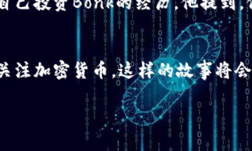   2023年虚拟币Bonk：为什么它成为加密货币市场的新星？ / 

 guanjianci Bonk, 虚拟币, 加密货币, 投资机会 /guanjianci 

引言：Bonk的崛起
在2023年的加密货币市场中，Bonk无疑成为了一颗璀璨的新星。作为一种相对较新的虚拟币，它在短时间内吸引了大量投资者的注意。是什么让Bonk在众多虚拟货币中脱颖而出？

一、什么是Bonk？
Bonk币是一种基于社区的加密货币，最初是在Solana区块链上推出的。它的名称虽然简单，却给人一种轻松的感觉，似乎暗示着这一虚拟币的非正式性质。Bonk的目标是建立一个独特的社区，允许用户在这个空间中进行自由交易和互动。

二、Bonk与其他虚拟币的不同之处
在琳琅满目的虚拟货币中，Bonk以其独特的市场定位和社区导向而著称。与比特币和以太坊等老牌币种不同，Bonk的设计初衷是通过低交易成本和高度的流动性来吸引普通投资者。

三、Bonk的社区力量
从推出之初，Bonk就非常注重建立其社区，该代币的成功很大程度上依赖于社区的参与和支持。在Bonk的官方Discord服务器上，用户可以随时交流交易心得，分享投资策略。这种紧密的社区纽带，使得Bonk的价值不断上涨。

四、Bonk的市场表现
在过去几个月中，Bonk的市场表现可谓惊人。数据显示，在发行的初期，Bonk的价格涨幅可达数倍，吸引了大量短线投资者的关注。许多用户在社交媒体上分享他们的Bonk投资故事，从而进一步推动其知名度。

五、投资Bonk的机会与风险
虽然Bonk展现出强劲的市场表现，但投资者也应该谨慎。加密货币市场具有高度波动性，Bonk也不例外。适当分散投资组合，加上明智的入场和出场时机，将会是投资Bonk时需要考虑的重要因素。

六、未来发展：Bonk的潜力
Bonk币的未来发展潜力如何，是目前市场关注的热点。随着其社区的壮大和使用场景的不断增加，Bonk的价值有望持续上涨。此外，Bonk还计划扩展其在生态系统中的角色，可能会与更多传统企业合作，增加其使用率。

七、如何购买Bonk？
投资Bonk的方式相对简单。只需在支持Bonk的交易平台上注册账号，完成身份验证后，即可通过法币或其他虚拟币兑换Bonk。通过简单的步骤，普通用户也能轻松进入这一逐渐火爆的市场。

八、结论：Bonk如何影响未来的加密市场？
Bonk虽是新生事物，但它所代表的社区理念及其潜在的投资机会，无疑对未来的加密货币市场产生了深远的影响。用户需与时俱进，密切关注Bonk及其它新兴币种的动态，以做出明智投资决策。

附录：真实故事分享
在这段关于Bonk的旅程中，不少投资者分享了他们个人的故事。在一个阳光明媚的午后，小李坐在老旧的木桌旁，兴致勃勃地向朋友讲述自己投资Bonk的经历。他提到，仅用几周的时间，他的投资就翻了几倍，这令他倍感振奋。朋友听后也被说动，开始研究Bonk，试图在这一新兴市场中找到属于自己的机会。

总结
通过以上分析，我们可以看到，Bonk的崛起不仅是虚拟币市场变迁的缩影，更是当今数字经济发展的重要标志。随着越来越多的人们开始关注加密货币，这样的故事将会愈发频繁地出现在我们的生活中。

（内容主体大纲和主要内容已涵盖，主体内容可在此基础上进一步扩展，加入具体案例、市场分析，用户体验，和文化联系，继续深化。）