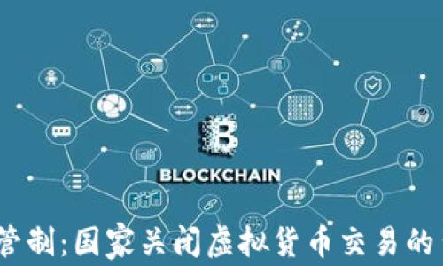 
2023年全球虚拟币管制：国家关闭虚拟货币交易的背后原因与未来趋势
