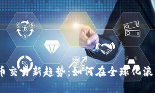 2023年海外虚拟币交易新趋势：如何在全球化浪潮中把握投资机会