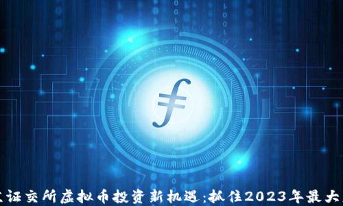 
北京证交所虚拟币投资新机遇：抓住2023年最大财机
