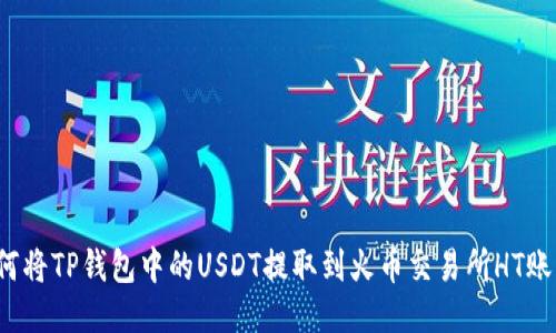 如何将TP钱包中的USDT提取到火币交易所HT账户？