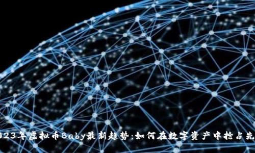 2023年虚拟币Baby最新趋势：如何在数字资产中抢占先机