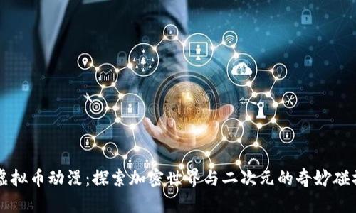虚拟币动漫：探索加密世界与二次元的奇妙碰撞