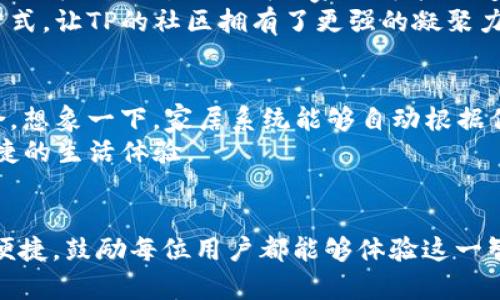    TP官网下载APP最新版本：畅享智能生活方式  / 

 guanjianci  TP官网下载, 最新版本, 智能家居, APPOfficial  /guanjianci 

### 内容主体大纲

1. **引言**
   - 现代生活中智能设备的普及
   - TP官网下载APP的背景介绍

2. **TP官网下载APP的主要功能**
   - 远程控制智能家居设备
   - 实时监控家居安全
   - 数据分析与使用习惯的报告

3. **最新版本的改进与新功能**
   - 用户界面的简化与视觉
   - 新增功能介绍
   - 性能提升与用户体验

4. **下载与安装指南**
   - 如何在不同平台下载APP
   - 安装步骤详解
   - 常见问题解答

5. **使用场景与感官细节**
   - 清晨时分的智能家居体验
   - 晚上归家时的安全感
   - 家庭聚会中的智能助手角色

6. **用户故事**
   - 一位老太太使用TP APP管理她的智能设备
   - 年轻父母如何通过APP确保孩子的安全
   - 办公室管理者提升工作效率的案例

7. **社区和用户反馈**
   - 用户评论和建议的总结
   - 社区活动与互动的案例

8. **未来发展与市场趋势**
   - 智能家居未来的技术趋势
   - TP在行业中的定位与前景

9. **结论**
   - 重申TP官网下载APP的重要性与便利性
   - 鼓励用户积极体验与反馈

### 内容正文

引言
生活在现代社会的我们，周围充斥着各种智能设备，从家庭照明到安防监控，这一切都在以惊人的速度改变着我们的生活方式。根据市场调查的数据显示，2023年，智能家居的市场需求持续增长，而TP官网下载APP作为这一领域的佼佼者，正引领着智能家居的潮流。本文将详细介绍TP官网下载APP的最新版本，帮助你畅享智能生活。

TP官网下载APP的主要功能
首先，让我们来看看TP官网下载APP所提供的主要功能。这个APP不仅仅是一个简单的控制工具，更是一个全面的家居管理平台。它的核心功能包括：
ul
li远程控制智能家居设备：用户可以通过APP随时随地控制家中的设备，无论是调节温度、开关灯光，又或者远程监控家里的一切，都可以轻松实现。/li
li实时监控家居安全：通过APP，用户可以实时查看家中摄像头拍摄的画面，确保家庭安全。此外，还能设定安全警报，及时防范意外情况的发生。/li
li数据分析与使用习惯报告：APP会根据用户的使用习惯，生成数据报告，帮助用户更好地管理能源消耗，生活方式。/li
/ul

最新版本的改进与新功能
在最新的版本中，TP官网下载APP做出了许多令人振奋的改进。首先，用户界面得到了极大的，简洁大方的设计使每一个功能的使用变得更加流畅。此外，新增的功能包括智能场景设置，用户可以根据实际需求自定义家居场景，一键开启不同的居家模式，比如“离家模式”和“影院模式”等。
性能方面，最新版本也进行了提升，加载速度显著提升，用户体验更为流畅，这对于需要快速反应的智能终端控制特别重要。

下载与安装指南
对于首次使用TP官网下载APP的用户，下载和安装的过程也会给你带来愉快的体验。无论是Android还是iOS用户，均可在应用商店中搜索“TP官网”，点击下载即可。安装过程中，遵循提示操作，输入必要的账户信息，几分钟后，你就能轻松上手。
如果在下载或安装过程中遇到问题，不妨访问TP官方网站，获取最新的FAQ和技术支持。这个支持团队总是乐于助人，确保用户顺利使用产品。

使用场景与感官细节
想象一下清晨的场景，阳光透过窗帘洒在老旧的木桌上，醒来的你通过TP APP轻松调节窗帘，让自然光来临，这一瞬间仿佛唤醒了整个家。随着家中的温度系统自动启动，空气中弥漫着温暖的气息，为新的一天做好了准备。
而当你傍晚归家的时候，走进一个温馨、灯光柔和的环境，家中的安防系统让你倍感安心。在TP APP的智能照明下，全屋灯光以最舒适的姿态为你迎接，也许你还可以轻触APP，播放你最喜欢的音乐，让一天的疲惫瞬间得到释放。
在家庭聚会中，TP APP可以变身智能助手，控制家中的音乐、照明、一切都在你的掌控之中，营造出一个完美的聚会氛围。亲朋好友围坐在一起，欢声笑语交织在温暖的空间中，而你只需轻轻点按手机，丝毫不用起身，更加专注于分享美好的时光。

用户故事
有一位老太太，名叫王阿姨，独自生活在城市的角落。她使用TP APP管理着家中的智能设备，每天定时调节室温，以此来维持舒适的生活环境。王阿姨常常笑着说：“有了这个APP，我再也不需要操心那些繁琐的事情，生活真是方便多了。”
还有一对年轻的父母，为了宝宝的安全，他们借助TP APP实时监控家中的一切。每当上班时，父母的心都悬着，但一打开APP，看到大屏幕中宝宝在玩耍的笑脸，他们的心才放下。“这种方式真让人放心，可以随时与家里保持联系。”他们如是说。
再有一位办公室管理者，通过TP APP提升公司的工作效率。他能够远程控制会议室的设备，提前调试好，确保会议顺利进行。他经常和同事分享：“这真是工作中的小助手，节省了很多时间，让团队更高效。”

社区和用户反馈
TP官网下载APP自发布以来，已经积累了大量的用户反馈。用户们热情地分享自己使用中的体验与建议，不少用户在社交媒体上直呼：“这个APP改变了我的生活，它让我的家更智能、更安全。”在开发团队的努力下，许多用户反映的功能需求均已纳入规划，形成了一个积极的循环。
此外，TP还定期举办社区活动，鼓励用户分享他们的智能家居体验。这些活动不仅增加了用户的参与感，也让大家在相互分享中发现了更多的使用方式，让TP的社区拥有了更强的凝聚力。

未来发展与市场趋势
随着科技的不断进步，智能家居的未来将更加美好。TP在行业中的位置愈加稳固，未来可能会引入更多的前沿技术，如人工智能与物联网的深度整合。想象一下，家居系统能够自动根据你的生活习惯进行调整，甚至能够主动推送健康建议，这将是多么令人期待的未来。
TP的发展不仅仅是产品的升级换代，更是在用户与技术之间架起了一座桥梁。未来，相信TP将继续引领智能家居行业的发展，带给用户更智能、更便捷的生活体验。

结论
综上所述，TP官网下载APP的最新版本为用户提供了更为优秀的智能家居体验。无论是功能上还是使用体验上，都显示出了科技给我们生活带来的便捷。鼓励每位用户都能够体验这一智能生活的羽翼，加入TP家居大家庭，享受科技带来的美好生活。