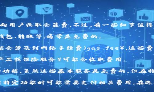 关于TP钱包是否收会员费的问题，答案是TP钱包本身并不向用户收取会员费。不过，有一些细节值得关注：

1. **基础服务免费**：TP钱包提供的基本服务，例如创建钱包、转账等，通常是免费的。
   
2. **交易费用**：在使用TP钱包进行加密货币交易时，可能会涉及到网络手续费（gas fee），这些费用是为了激励矿工处理交易，而不是TP钱包本身收的。
   
3. **特定功能**：一些高级功能或增值服务（如某些理财产品或保险服务）可能会收取费用。

4. **用户支持和帮助**：TP钱包通常会提供一些用户支持功能，虽然这些基本服务是免费的，但在特定情况下，如果需要更专业的服务，可能会有额外收费。

总之，使用TP钱包的基本功能通常是免费的，但用户在使用特定功能时可能需要支付相关费用。在选择和使用钱包时，建议用户仔细阅读相关条款和费用说明。