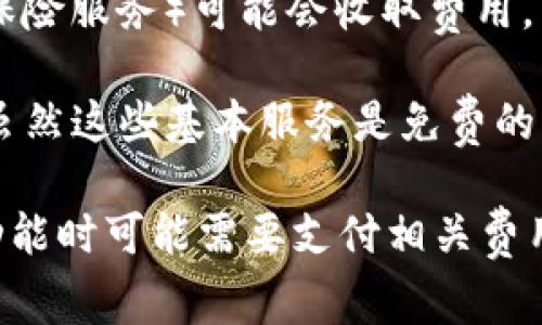 关于TP钱包是否收会员费的问题，答案是TP钱包本身并不向用户收取会员费。不过，有一些细节值得关注：

1. **基础服务免费**：TP钱包提供的基本服务，例如创建钱包、转账等，通常是免费的。
   
2. **交易费用**：在使用TP钱包进行加密货币交易时，可能会涉及到网络手续费（gas fee），这些费用是为了激励矿工处理交易，而不是TP钱包本身收的。
   
3. **特定功能**：一些高级功能或增值服务（如某些理财产品或保险服务）可能会收取费用。

4. **用户支持和帮助**：TP钱包通常会提供一些用户支持功能，虽然这些基本服务是免费的，但在特定情况下，如果需要更专业的服务，可能会有额外收费。

总之，使用TP钱包的基本功能通常是免费的，但用户在使用特定功能时可能需要支付相关费用。在选择和使用钱包时，建议用户仔细阅读相关条款和费用说明。
