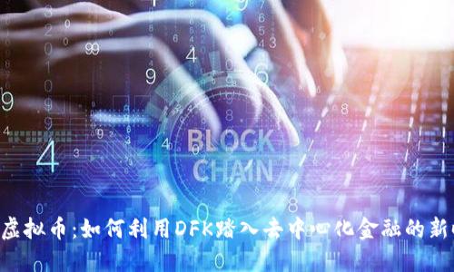DFK虚拟币：如何利用DFK踏入去中心化金融的新时代