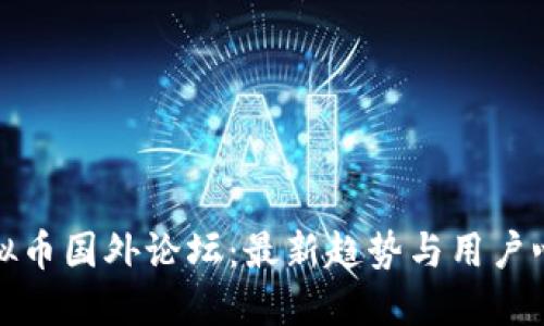 探索虚拟币国外论坛：最新趋势与用户心得汇总